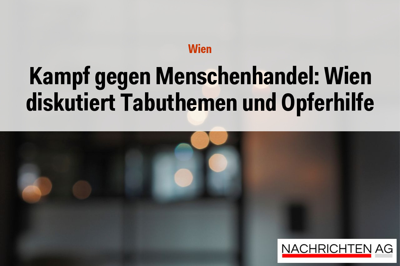 Kampf gegen Menschenhandel: Wien diskutiert Tabuthemen und Opferhilfe