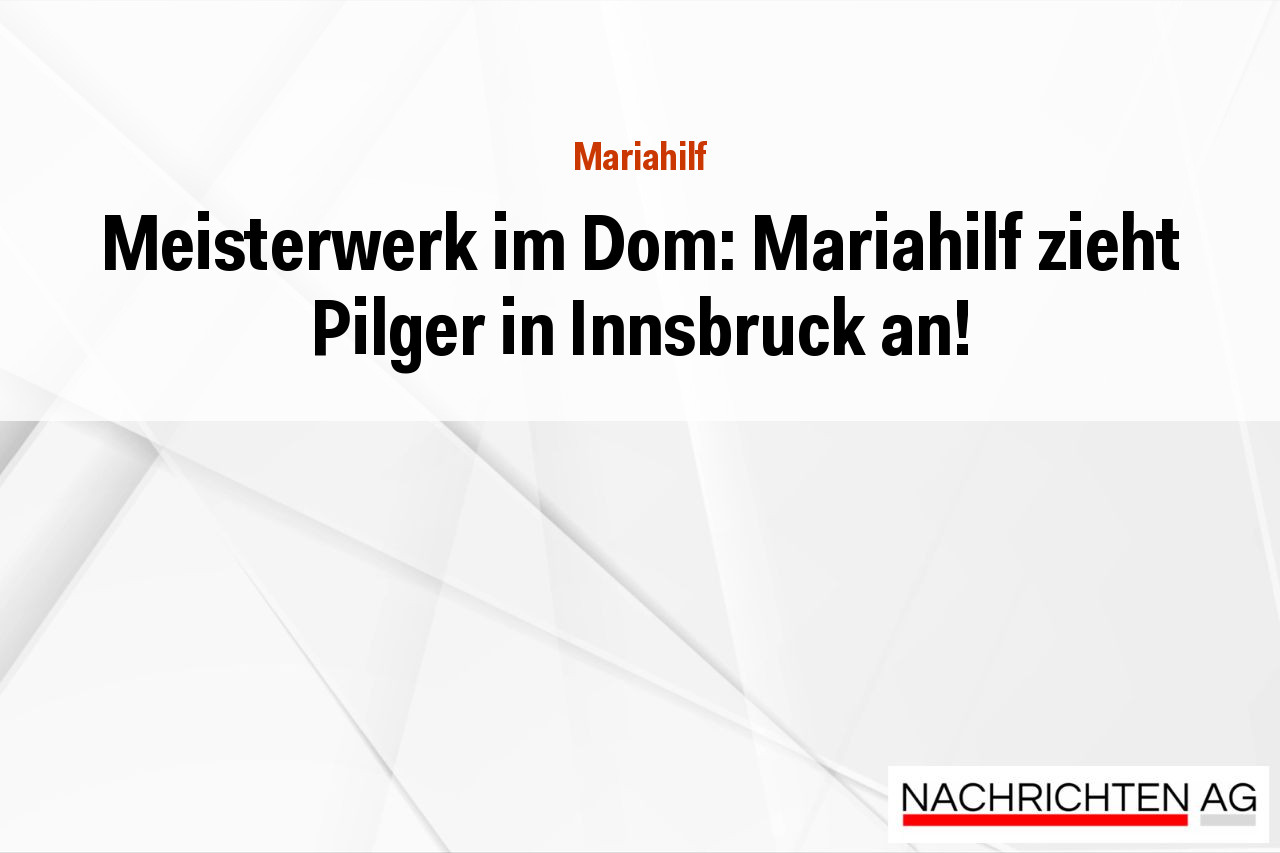 Meisterwerk im Dom: Mariahilf zieht Pilger in Innsbruck an!
