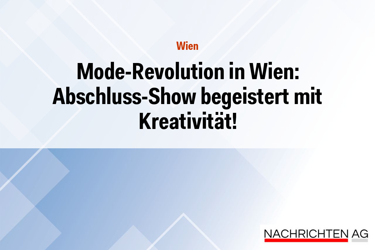 Mode-Revolution in Wien: Abschluss-Show begeistert mit Kreativität!