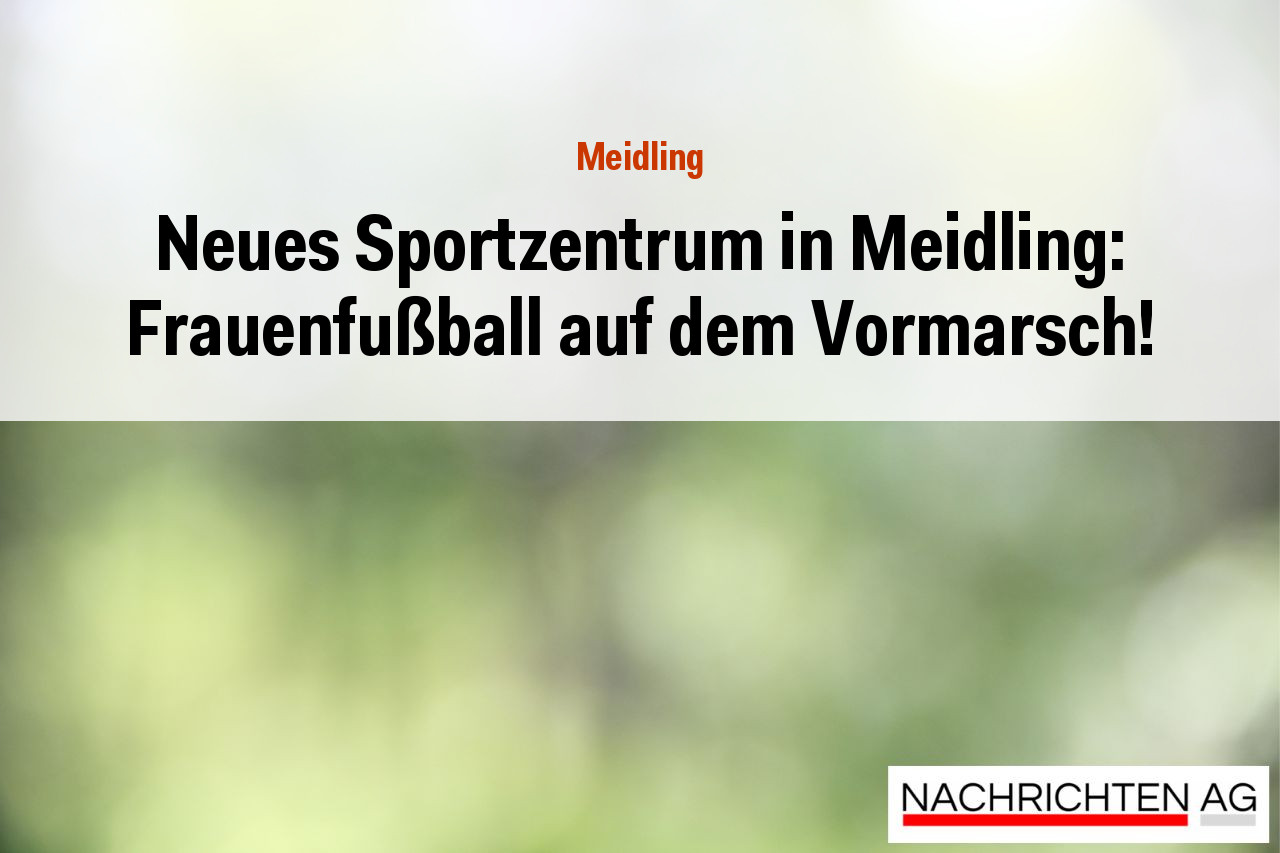 Neues Sportzentrum in Meidling: Frauenfußball auf dem Vormarsch!