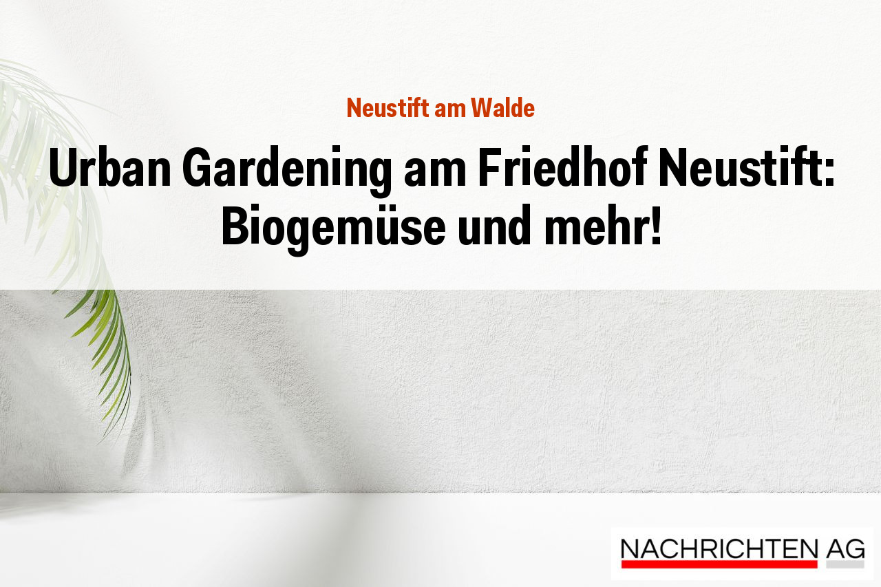 Urban Gardening am Friedhof Neustift: Biogemüse und mehr!