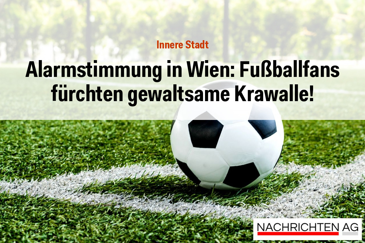 Alarmstimmung in Wien: Fußballfans fürchten gewaltsame Krawalle!