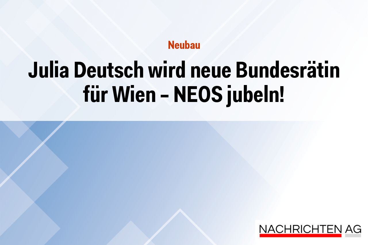 Julia Deutsch wird neue Bundesrätin für Wien – NEOS jubeln!