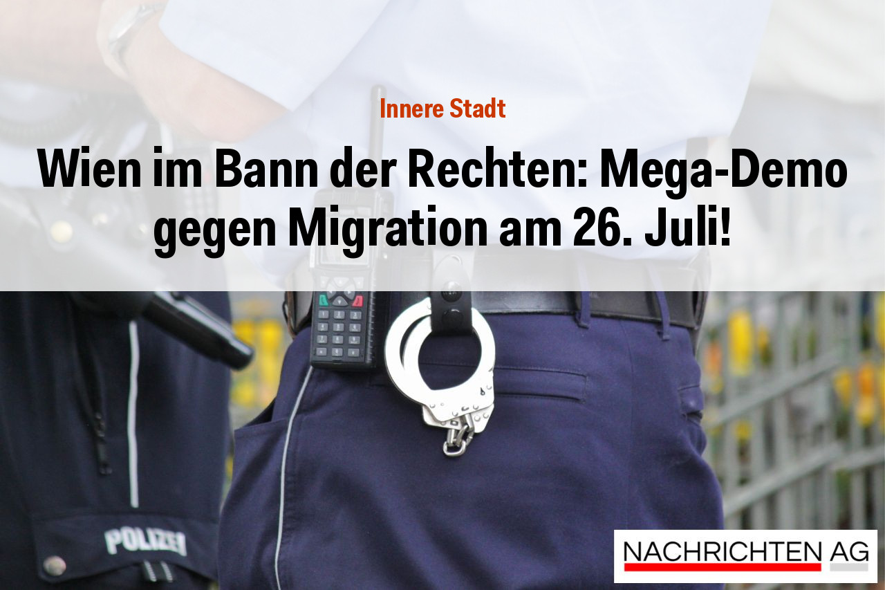 Wien im Bann der Rechten: Mega-Demo gegen Migration am 26. Juli!