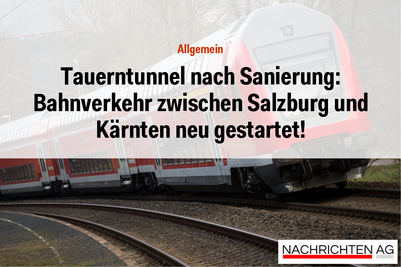 Tauerntunnel nach Sanierung: Bahnverkehr zwischen Salzburg und Kärnten neu gestartet!