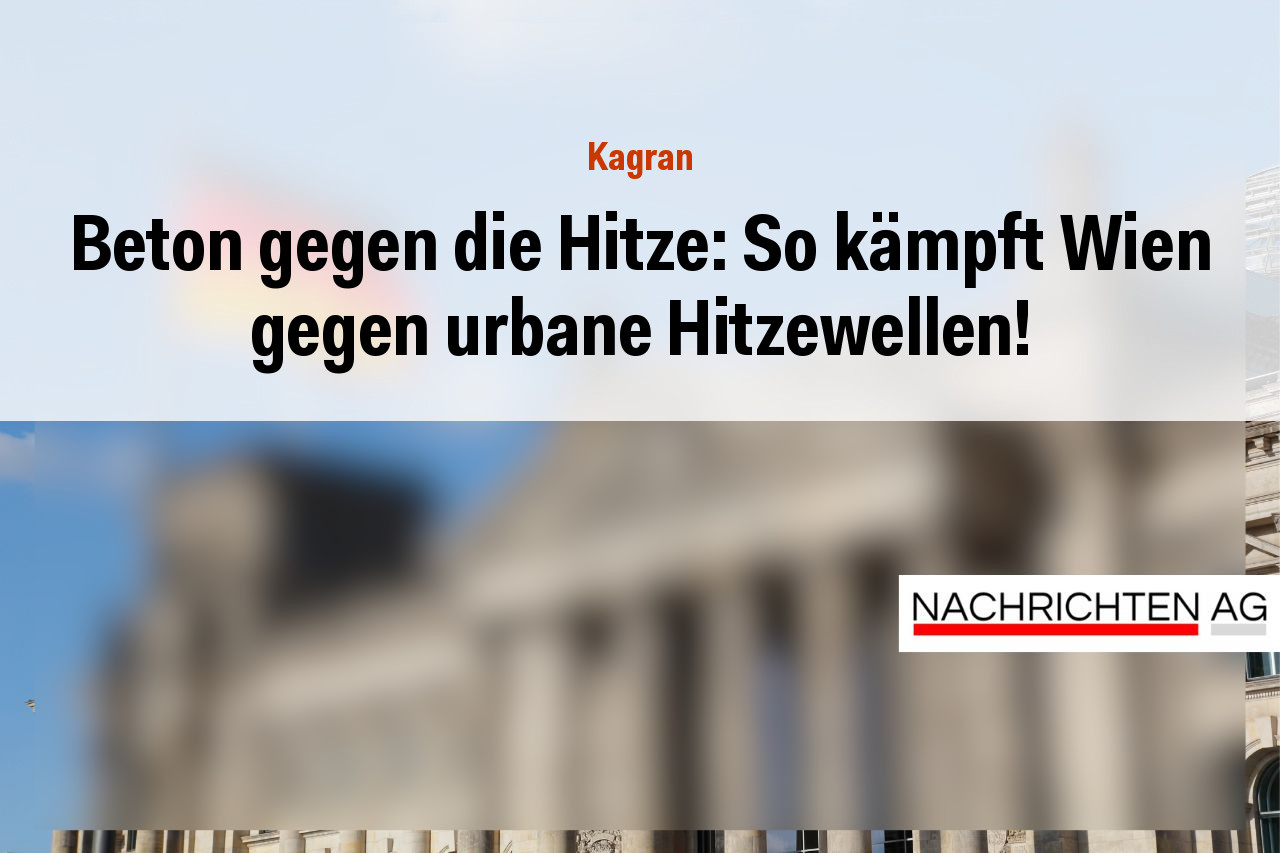 Beton gegen die Hitze: So kämpft Wien gegen urbane Hitzewellen!