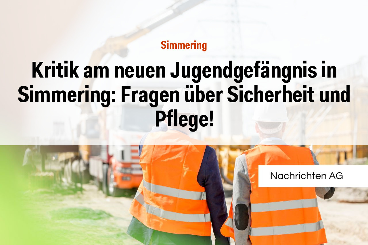 Kritik am neuen Jugendgefängnis in Simmering: Fragen über Sicherheit und Pflege!