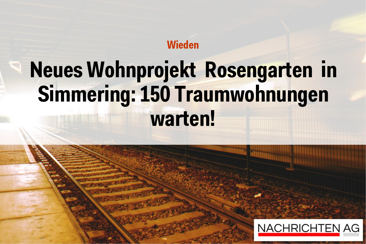 Neues Wohnprojekt  Rosengarten  in Simmering: 150 Traumwohnungen warten!
