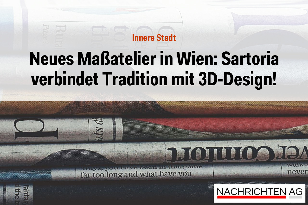 Neues Maßatelier in Wien: Sartoria verbindet Tradition mit 3D-Design!