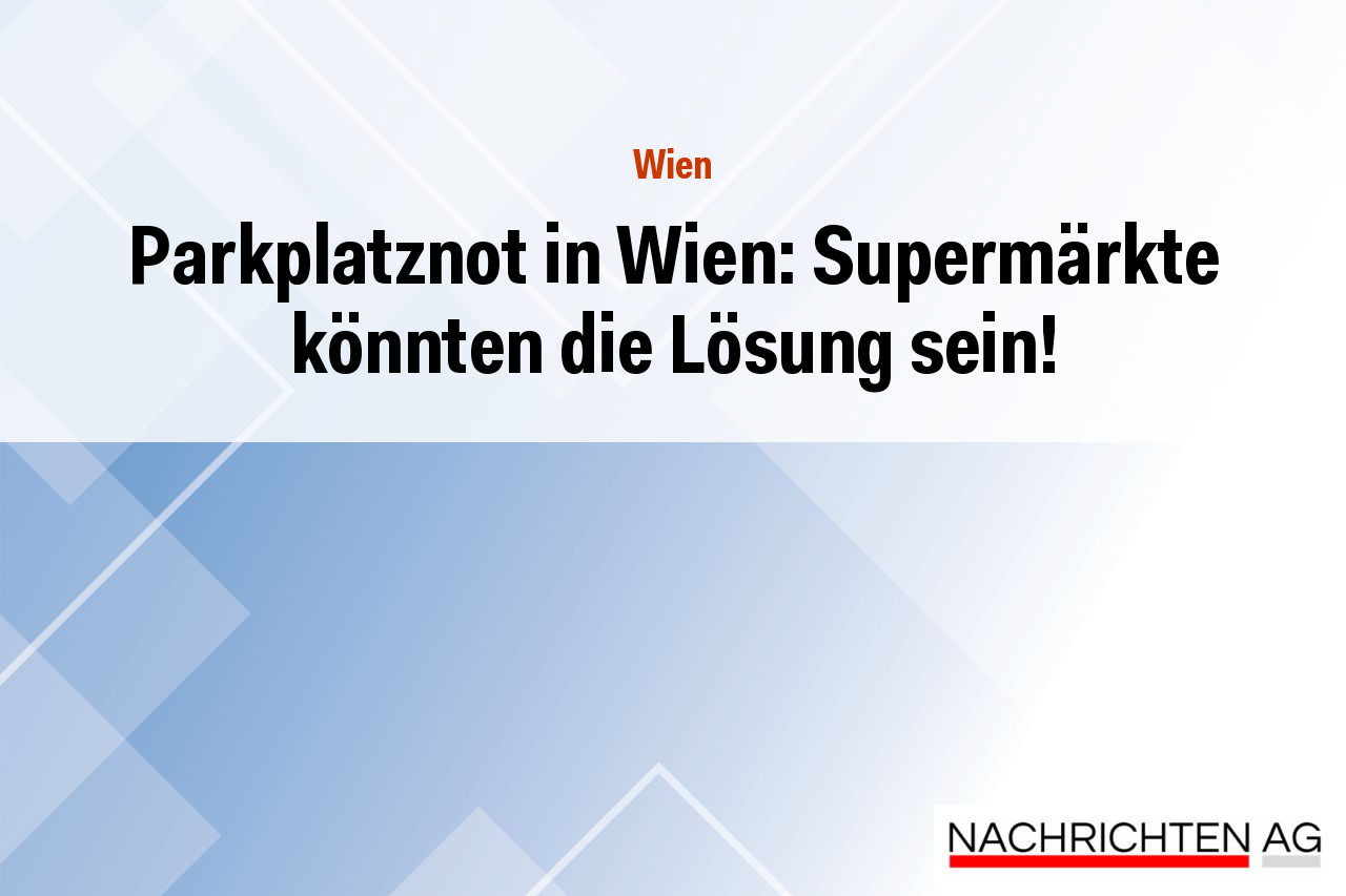 Parkplatznot in Wien: Supermärkte könnten die Lösung sein!