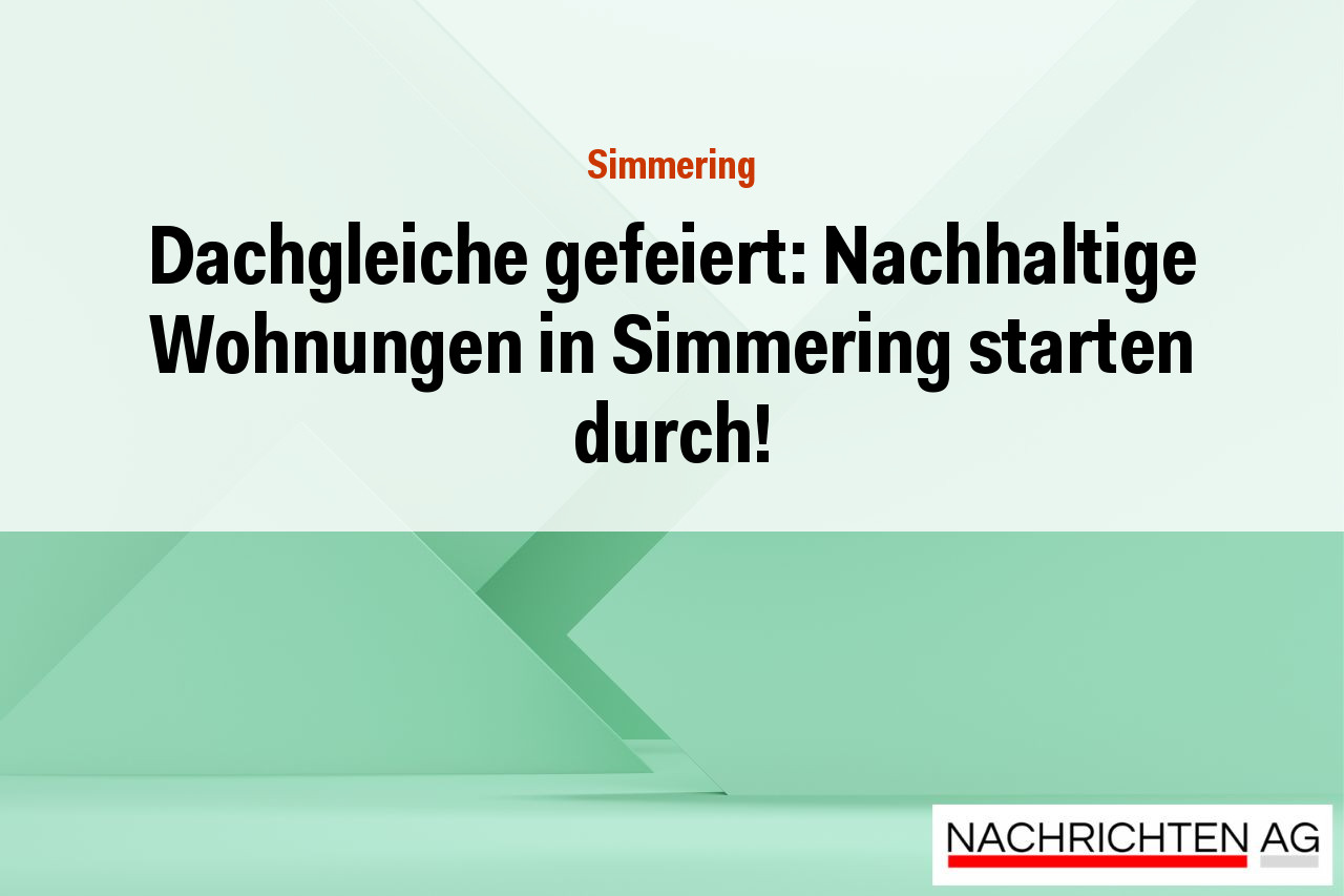 Dachgleiche gefeiert: Nachhaltige Wohnungen in Simmering starten durch!