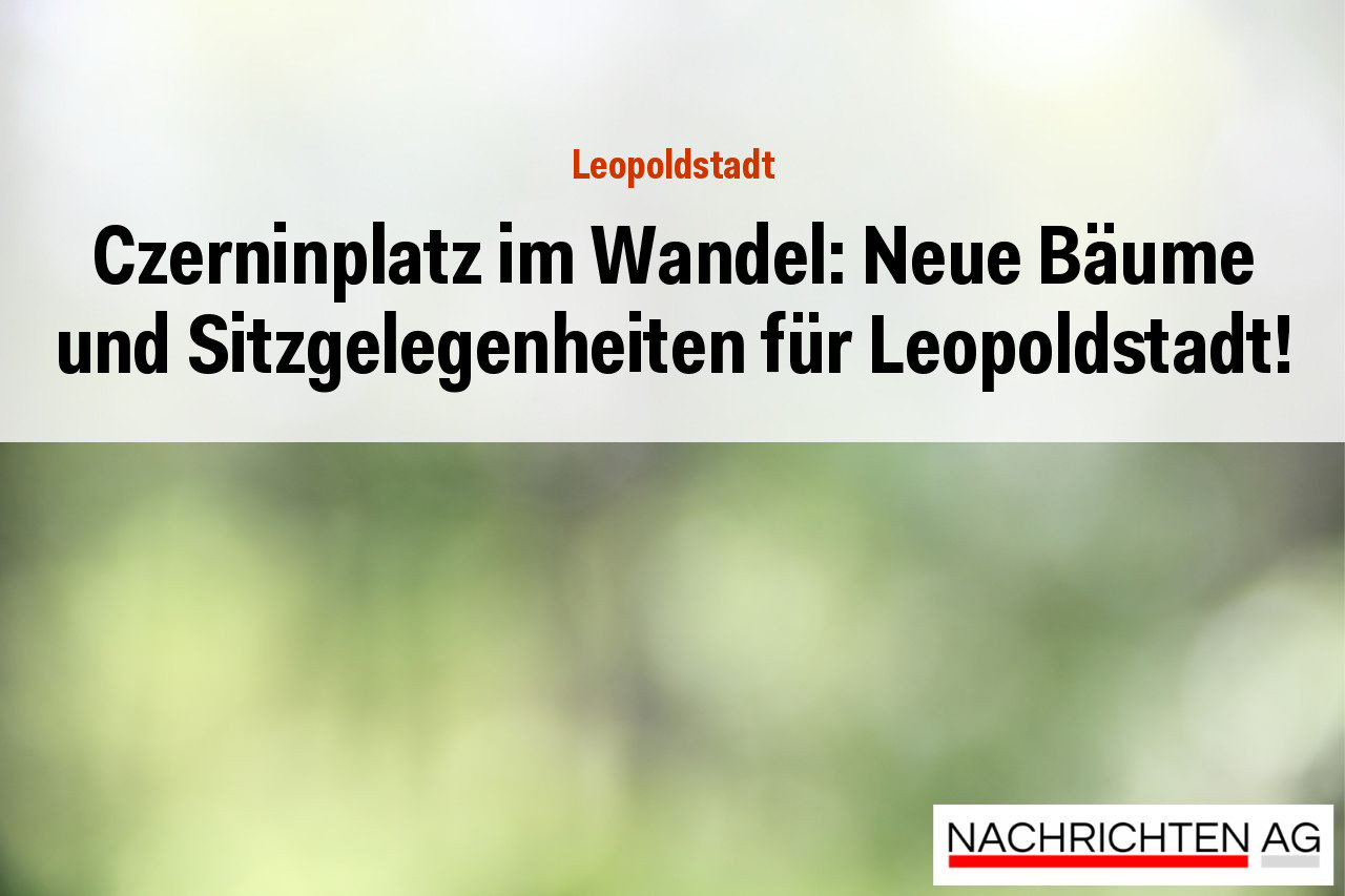 Czerninplatz im Wandel: Neue Bäume und Sitzgelegenheiten für Leopoldstadt!