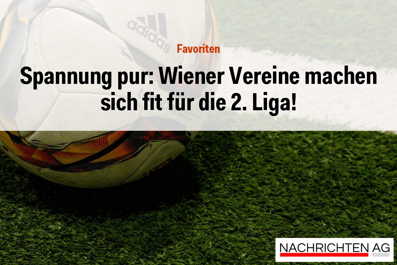 Spannung pur: Wiener Vereine machen sich fit für die 2. Liga!