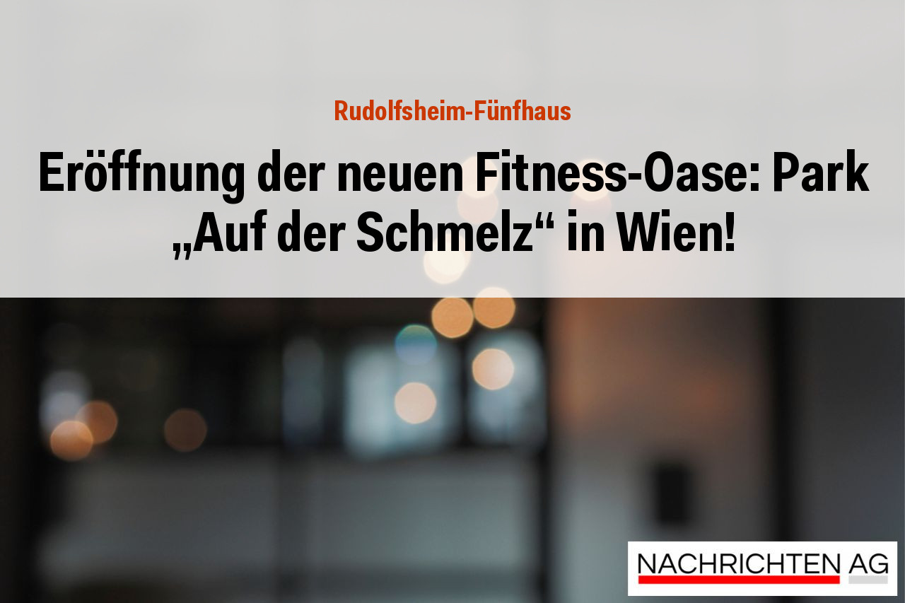 Eröffnung der neuen Fitness-Oase: Park „Auf der Schmelz“ in Wien!