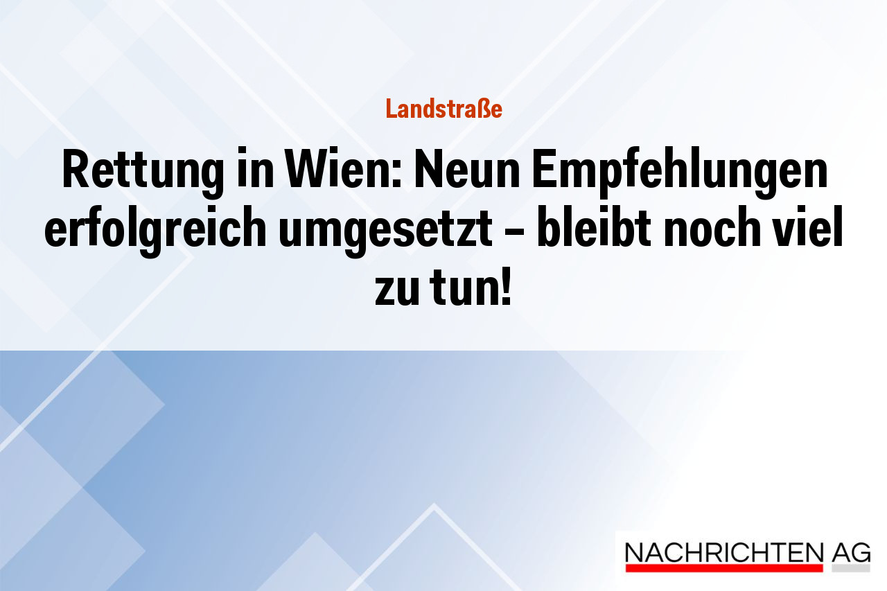 Rettung in Wien: Neun Empfehlungen erfolgreich umgesetzt – bleibt noch viel zu tun!