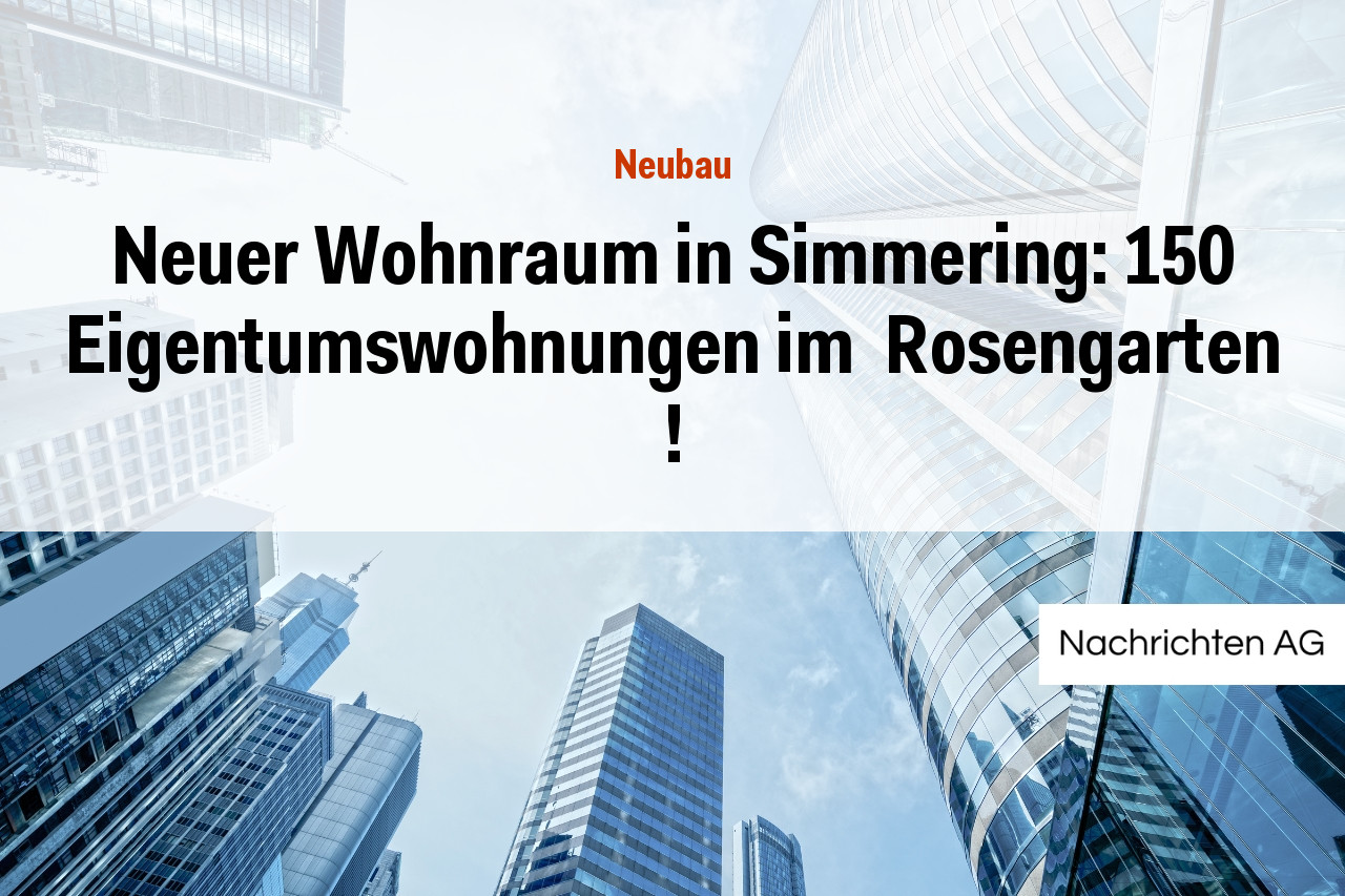 Neuer Wohnraum in Simmering: 150 Eigentumswohnungen im  Rosengarten !