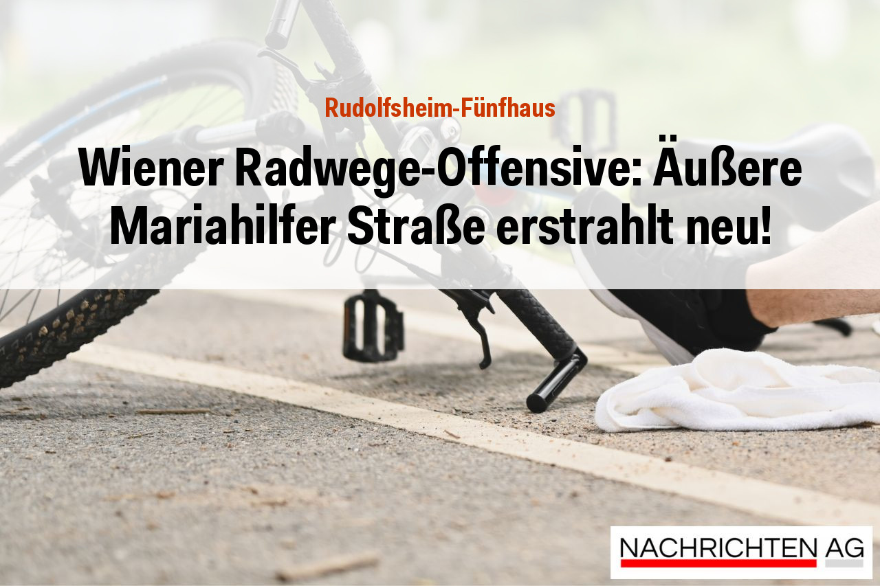 Wiener Radwege-Offensive: Äußere Mariahilfer Straße erstrahlt neu!