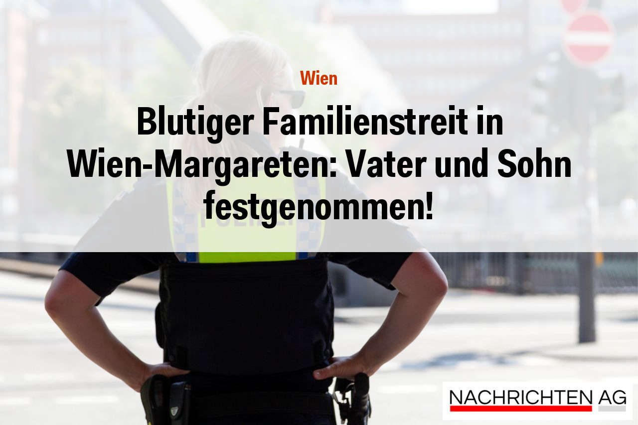 Blutiger Familienstreit in Wien-Margareten: Vater und Sohn festgenommen!