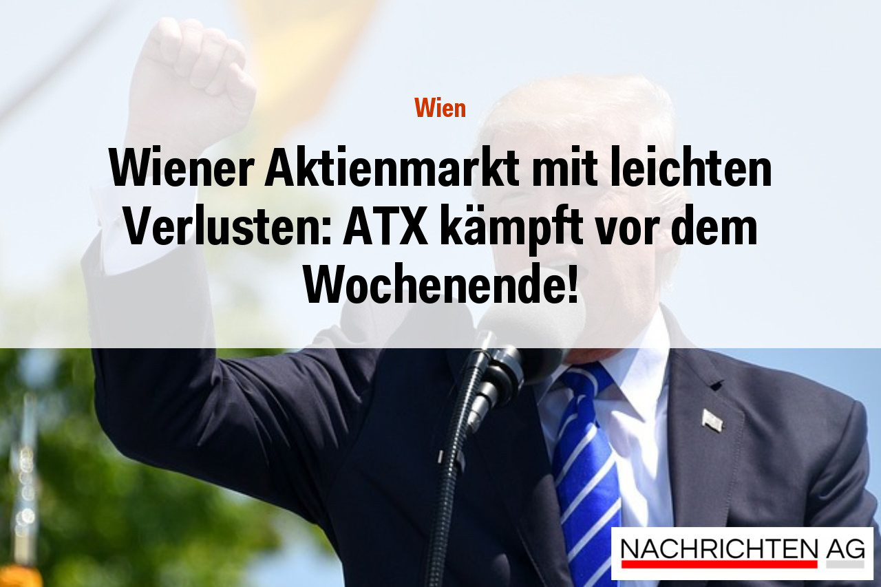 Wiener Aktienmarkt mit leichten Verlusten: ATX kämpft vor dem Wochenende!