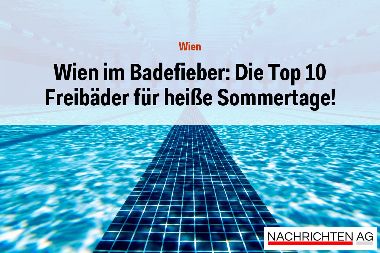 Wien im Badefieber: Die Top 10 Freibäder für heiße Sommertage!