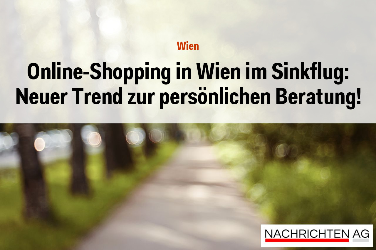 Online-Shopping in Wien im Sinkflug: Neuer Trend zur persönlichen Beratung!