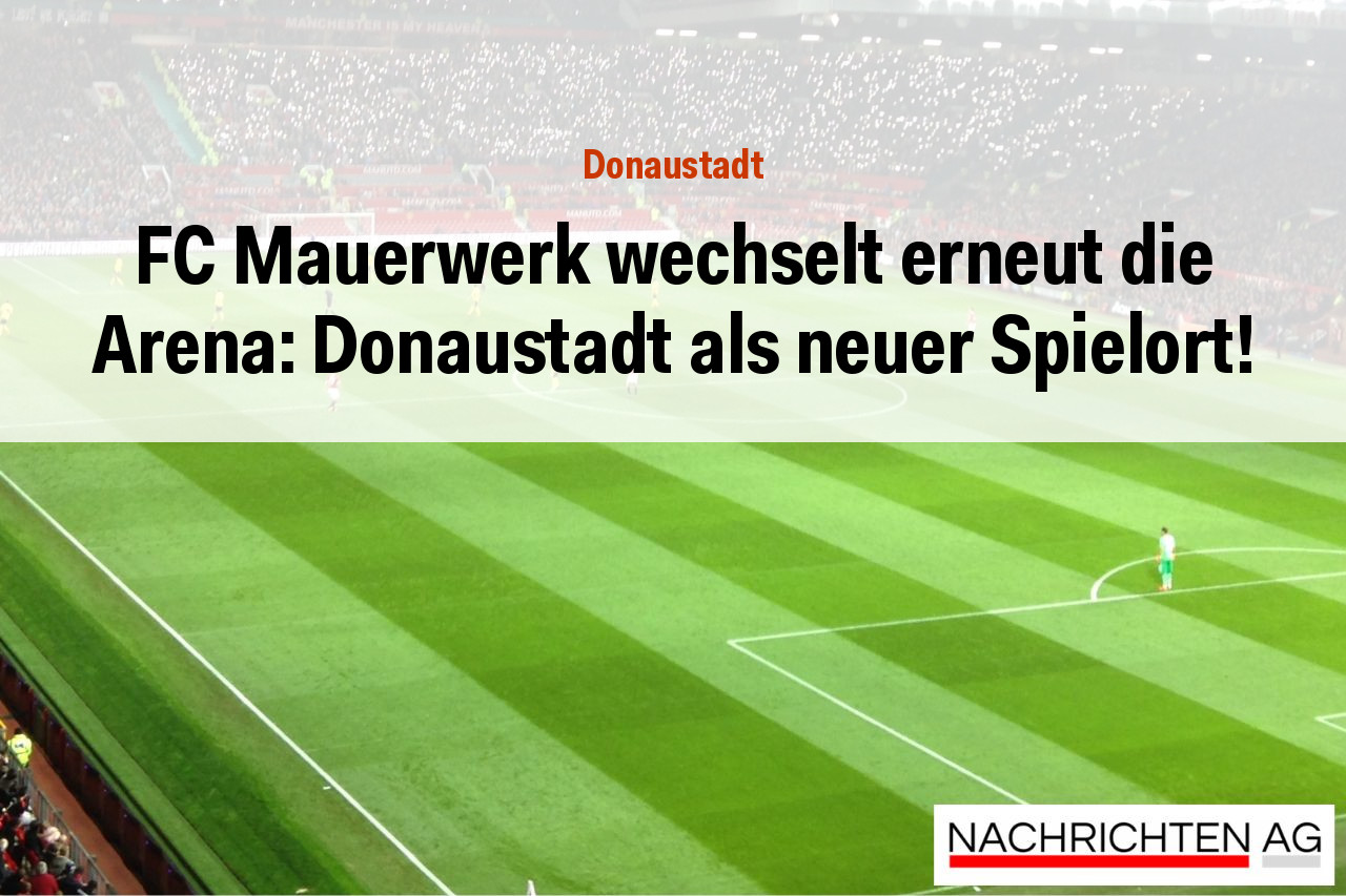 FC Mauerwerk wechselt erneut die Arena: Donaustadt als neuer Spielort!